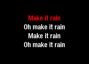 Make it rain
on make it rain

Make it rain
on make it rain
