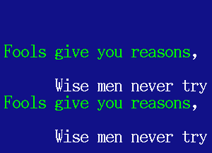 Fools give you reasons,

Wise men never try
Fools glve you reasons,

Wise men never try
