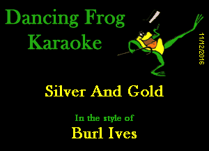 Dancing Frog 1
Karaoke

SLUZJZULL

I,

Silver And Gold

In the xtyie of
Burl Ives