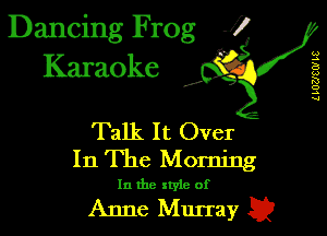Dancing Frog J)
Karaoke

L LUUCW H?

I,

Talk It. Over
In The Morning

In the xtyie of

Anne Murray Q