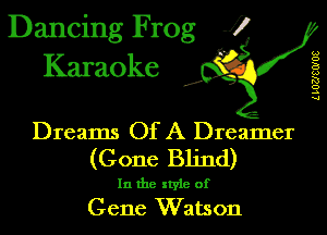 Dancing Frog J)
Karaoke

LLOZJSOIOS

.a',

Dreams Of A Dreamer
(Gone Blind)

In the style of
Gene W atson