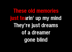 These old memories
just tearin' up my mind
They're just dreams

of a dreamer
gone blind