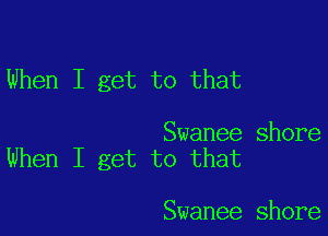 When I get to that

Swanee shore
When I get to that

Swanee shore