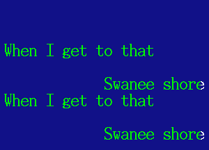 When I get to that

Swanee shore
When I get to that

Swanee shore