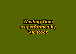 Wasting Time

as performed by
Kid Rock