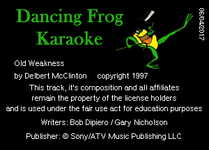 Dancing Frog 4
Karaoke

Old Weakness

by Delbert McClinton copyright 1997

This track, it's composition and all affiliates
remain the property of the license holders
and is used under the fair use act for education purposes

AlOZJ'VOISO

WriterSi Bob Dipiero fGary Nicholson
Publisheri (Q SonyfATV Music Publishing LLC