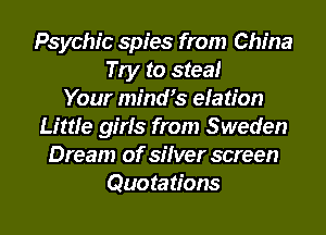 Psychic spies from China
Try to steal
Your mindQs elation
Little girls from Sweden
Dream of silver screen
Quotations