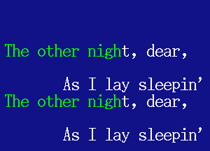 The other night, dear,

As I lay sleepin
The other night, dear,

As I lay sleepin