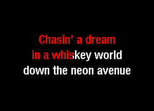 Chasin' a dream

in a whiskey world
down the neon avenue