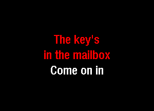 The key's

in the mailbox
Come on in