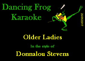 Dancing Frog 1
Karaoke

I,

L IUUQWSZ

Older Ladies

In the xtyle of

Donnalou Stevens