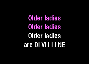 Older ladies
Older ladies

Older ladies
areDlVIIIINE
