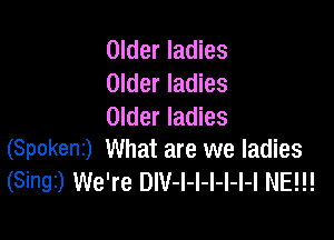 Older ladies
Older ladies
Older ladies

(Spokent) What are we ladies
(Singi) We're DIV-l-I-l-l-l-I NE!!!