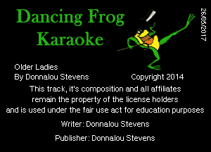 Dancing Frog 4
Karaoke

Older Ladies
By Donnalou Stevens Copyright 2014
This track, it's composition and all affiliates
remain the property of the license holders
and is used under the fair use act for education purposes

AlOZJSOISZ

Writeri Donnalou Stevens

Publisheri Donnalou Stevens