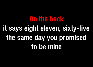 0n the back
it says eight eleven, sixty-five

the same day you promised
to be mine