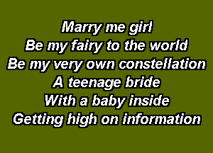 Marry me girl
Be my fairy to the world
Be my very own constellation
A teenage bride
With a baby inside
Getting high on information