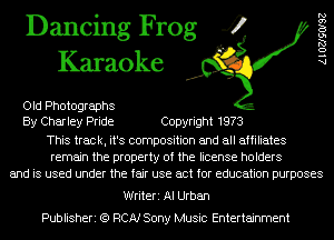 Dancing Frog 4
Karaoke

Old Photographs
By Charley Pride Copyright 1973

This track, it's composition and all affiliates
remain the property of the license holders
and is used under the fair use act for education purposes

Writeri AI Urban
Publisheri (9 RCA! Sony Music Entertainment

AlOZJSOISZ