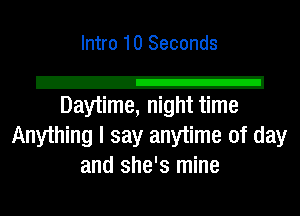 Intro 10 Seconds

2!
Daytime, night time

Anything I say anytime of day
and she's mine