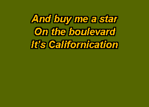 And buy me a star
On the boulevard
It's Californication