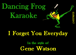 Dancing Frog 1
Karaoke

I,

L LUUSWEU

I Forget You Everyday

In the xtyie of
Gene Watson