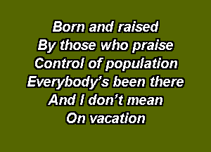 Born and raised
By those who praise
Control of population

Everybost been there
And I don't mean
On vacation