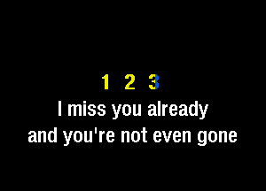 123

I miss you already
and you're not even gone