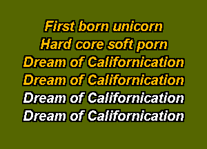 First born unicorn
Hard core soft pom
Dream of Californication
Dream of Californication
Dream of Californication
Dream of Californication
