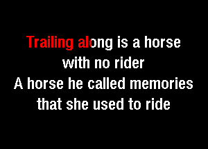 Trailing along is a horse
with no rider

A horse he called memories
that she used to ride