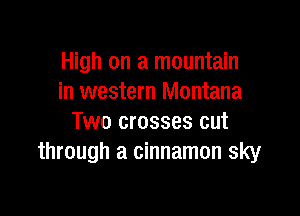 High on a mountain
in western Montana

Two crosses cut
through a cinnamon sky
