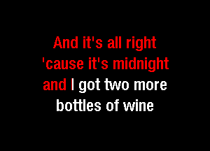 And it's all right
'cause it's midnight

and I got two more
bottles of wine