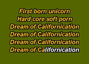 First born unicorn
Hard core soft pom
Dream of Californication
Dream of Californication
Dream of Californication
Dream of Californication