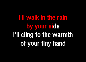 I'll walk in the rain
by your side

I'll cling to the warmth
of your tiny hand