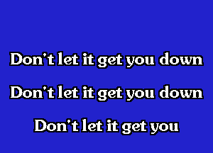 Don't let it get you down

Don't let it get you down

Don't let it get you