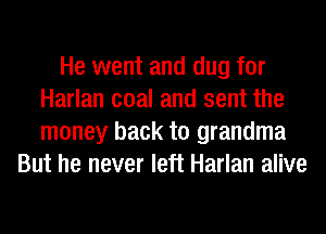 He went and dug for
Harlan coal and sent the
money back to grandma

But he never left Harlan alive