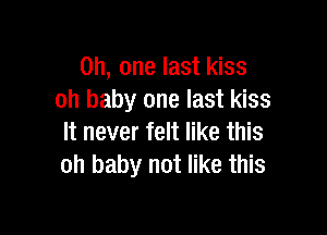 Oh, one last kiss
oh baby one last kiss

It never felt like this
Oh baby not like this