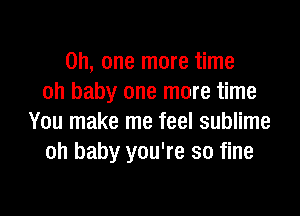 Oh, one more time
oh baby one more time

You make me feel sublime
oh baby you're so fine