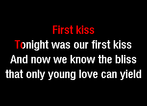 First kiss
Tonight was our first kiss
And now we know the bliss
that only young love can yield