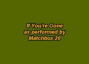If You're Gone

as performed by
Matchbox 20
