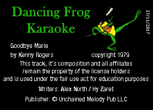 Dancing Frog 4
Karaoke

Goodbye Marie

by Kenny Rogers copyright 1979

This tIack. it's composition and all affiliates
remain the property of the license holders
and is used under the fair use act for education purposes

Writer51 Alex Narth I Hy Zaret
Publisheri Q) Unchained Melody Pub LLC

lIGZKIWLZ