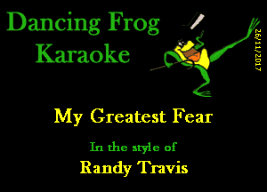 Dancing Frog 1
Karaoke

UUZNTNZ

I,

My Greatest Fear

In the style of
Randy Travis