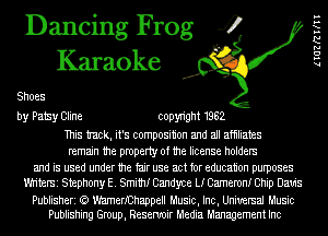 Dancing Frog 4
Karaoke

Shoes

by Patsy Cline copyright 1962
This tmck, it's composition and all afhliates

remain the property of the license holders

and is used under the fair use act for education purposes
Wh'terSi Shephony E. Smith! Candyce L! Cameron! Chip Davis

Publisheri (a t'mmerIChappell Music, Inc, Universal Music
Publishing Group, Reservoir Media Management Inc

lIGZRWII