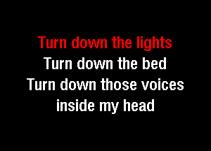 Turn down the lights
Tum down the bed

Turn down those voices
inside my head