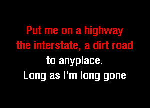 Put me on a highway
the interstate, a dirt road

to anyplace.
Long as I'm long gone