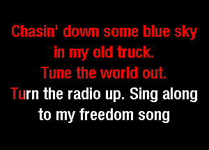 Chasin' down some blue sky
in my old truck.
Tune the world out.
Turn the radio up. Sing along
to my freedom song