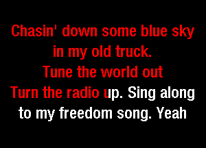 Chasin' down some blue sky
in my old truck.
Tune the world out
Turn the radio up. Sing along
to my freedom song. Yeah