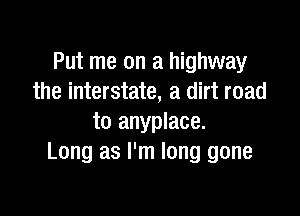 Put me on a highway
the interstate, a dirt road

to anyplace.
Long as I'm long gone