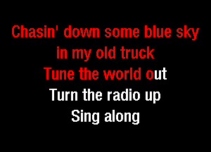 Chasin' down some blue sky
in my old truck
Tune the world out

Turn the radio up
Sing along