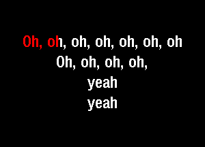 0h,oh,oh,oh,oh,oh,oh
0h,oh,oh,oh,

yeah
yeah