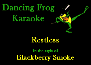 Dancing Frog 1
Karaoke

I,

Restless

In the xtyie of

Blackberry Smoke