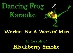 Dancing Frog J)
Karaoke

.o',

Workin' For A Workin' Man

In the style of

Blackberry Smoke